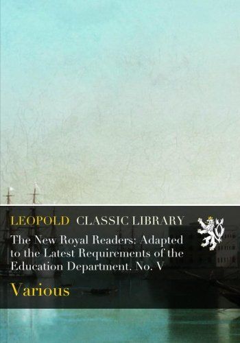 The New Royal Readers: Adapted to the Latest Requirements of the Education Department. No. V