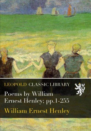 Poems by William Ernest Henley; pp.1-255