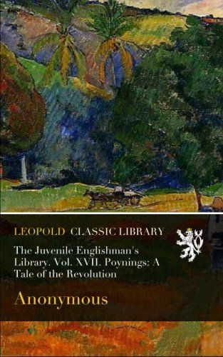 The Juvenile Englishman's Library. Vol. XVII. Poynings: A Tale of the Revolution
