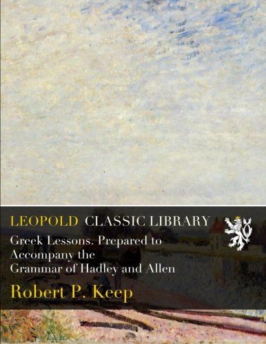Greek Lessons. Prepared to Accompany the Grammar of Hadley and Allen