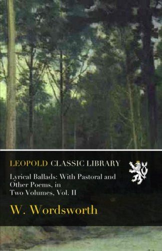 Lyrical Ballads: With Pastoral and Other Poems, in Two Volumes, Vol. II