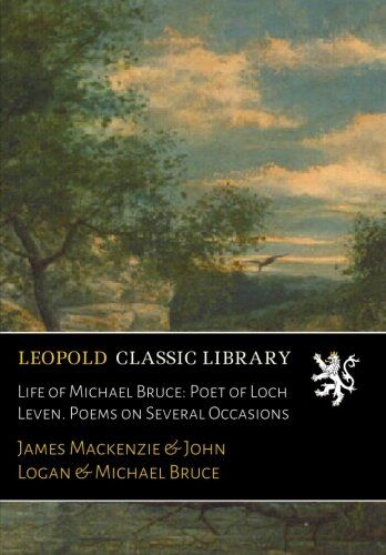 Life of Michael Bruce: Poet of Loch Leven. Poems on Several Occasions