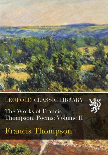 The Works of Francis Thompson. Poems: Volume II