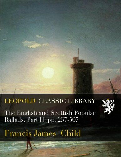 The English and Scottish Popular Ballads, Part II; pp. 257-507