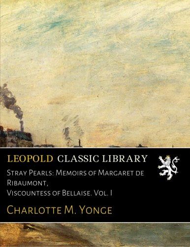 Stray Pearls: Memoirs of Margaret de Ribaumont, Viscountess of Bellaise. Vol. I