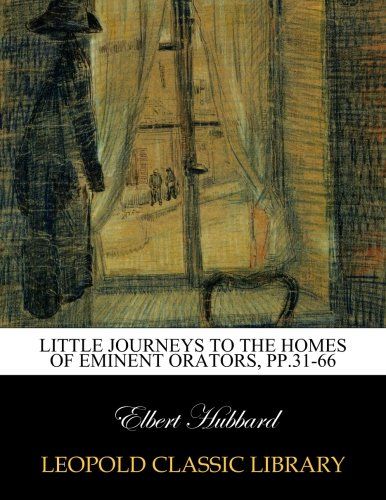 Little journeys to the homes of eminent orators, pp.31-66