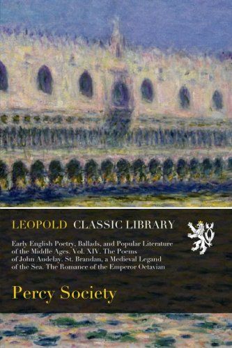Early English Poetry, Ballads, and Popular Literature of the Middle Ages. Vol. XIV. The Poems of John Audelay. St. Brandan, a Medieval Legand of the Sea. The Romance of the Emperor Octavian