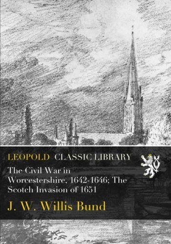The Civil War in Worcestershire, 1642-1646; The Scotch Invasion of 1651