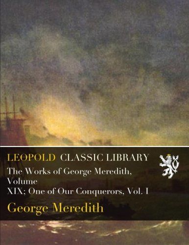 The Works of George Meredith, Volume XIX; One of Our Conquerors, Vol. I