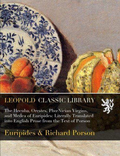 The Hecuba, Orestes, PhoeNician Virgins, and Medea of Euripides: Literally Translated into English Prose from the Text of Porson