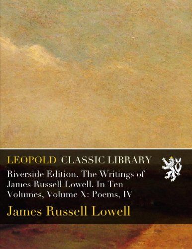 Riverside Edition. The Writings of James Russell Lowell. In Ten Volumes, Volume X: Poems, IV