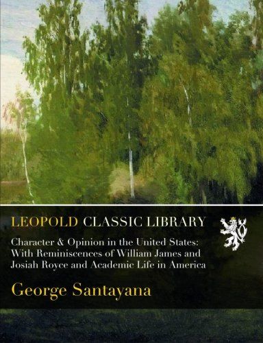 Character & Opinion in the United States: With Reminiscences of William James and Josiah Royce and Academic Life in America