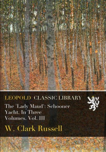 The 'Lady Maud': Schooner Yacht. In Three Volumes. Vol. III