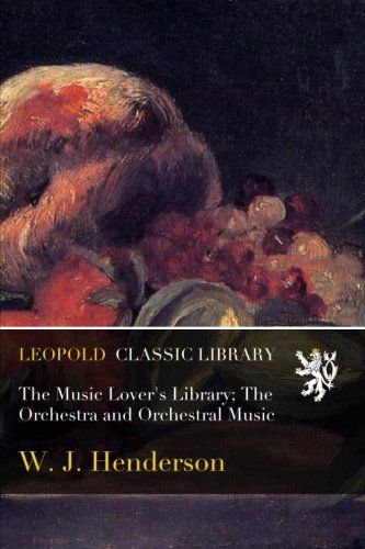 The Music Lover's Library; The Orchestra and Orchestral Music
