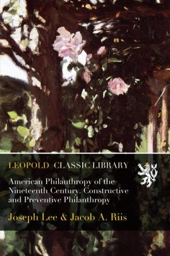 American Philanthropy of the Nineteenth Century. Constructive and Preventive Philanthropy