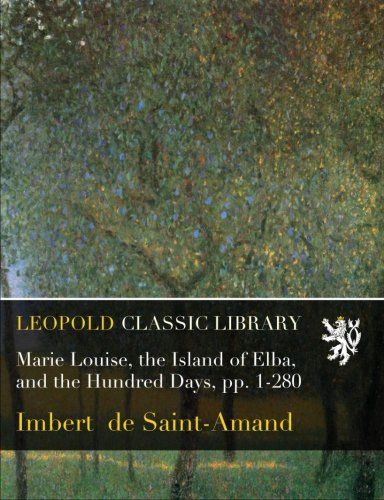 Marie Louise, the Island of Elba, and the Hundred Days, pp. 1-280