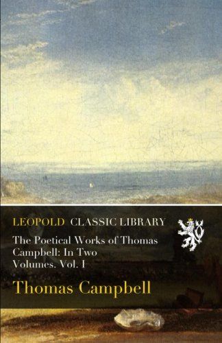 The Poetical Works of Thomas Campbell: In Two Volumes. Vol. I