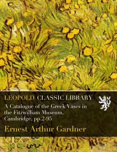 A Catalogue of the Greek Vases in the Fitzwilliam Museum, Cambridge, pp.2-95