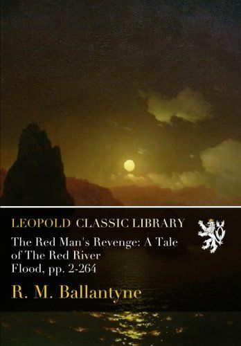 The Red Man's Revenge: A Tale of The Red River Flood, pp. 2-264