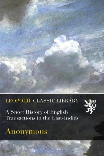 A Short History of English Transactions in the East-Indies
