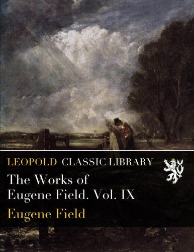 The Works of Eugene Field. Vol. IX