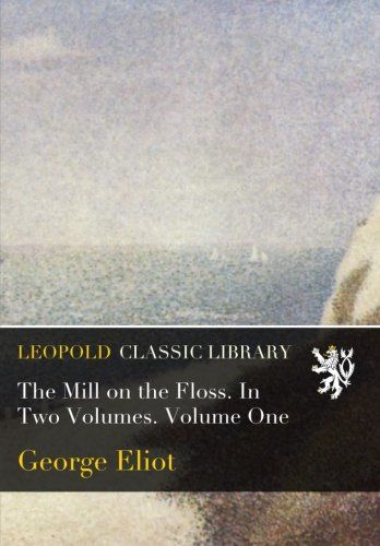 The Mill on the Floss. In Two Volumes. Volume One
