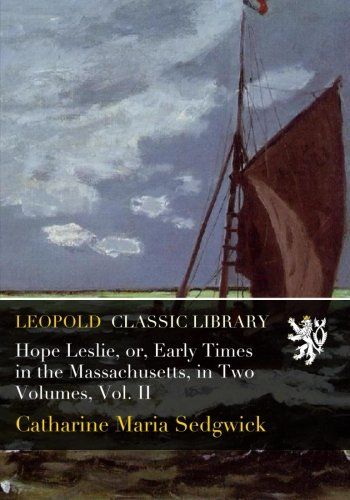Hope Leslie, or, Early Times in the Massachusetts, in Two Volumes, Vol. II