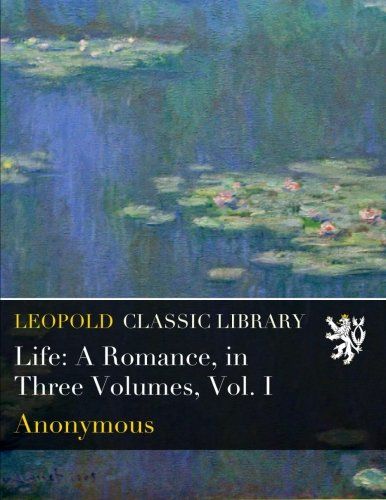 Life: A Romance, in Three Volumes, Vol. I