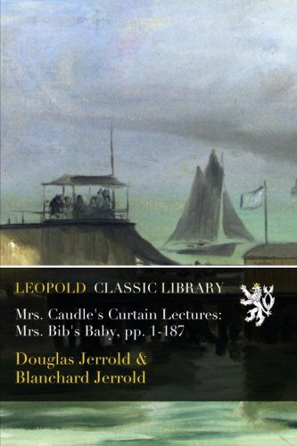 Mrs. Caudle's Curtain Lectures: Mrs. Bib's Baby, pp. 1-187