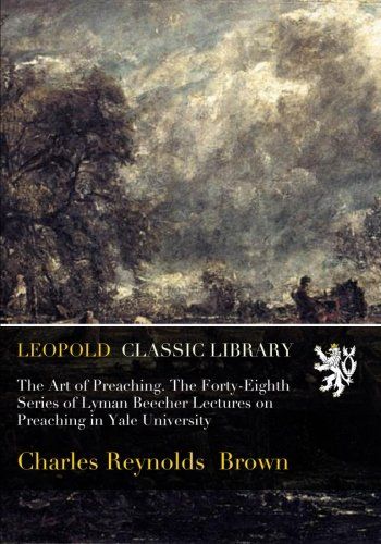 The Art of Preaching. The Forty-Eighth Series of Lyman Beecher Lectures on Preaching in Yale University