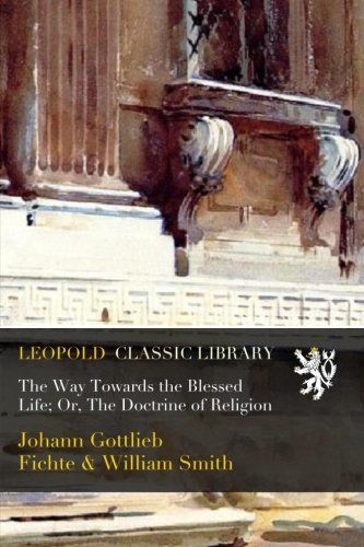 The Way Towards the Blessed Life; Or, The Doctrine of Religion