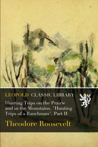 Hunting Trips on the Prairie and in the Mountains. "Hunting Trips of a Ranchman". Part II