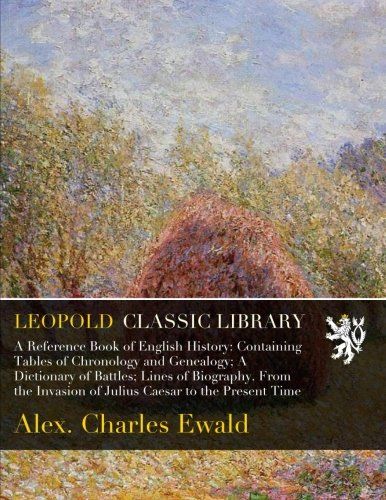 A Reference Book of English History: Containing Tables of Chronology and Genealogy; A Dictionary of Battles; Lines of Biography. From the Invasion of Julius Caesar to the Present Time