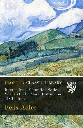 International Education Series, Vol. XXI; The Moral Instruction of Children