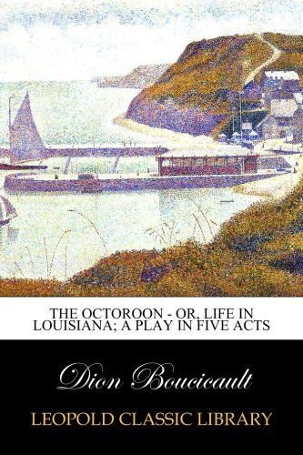 The Octoroon - or, Life in Louisiana; A Play in Five acts