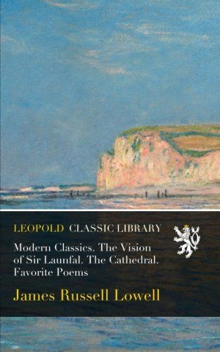 Modern Classics. The Vision of Sir Launfal. The Cathedral. Favorite Poems