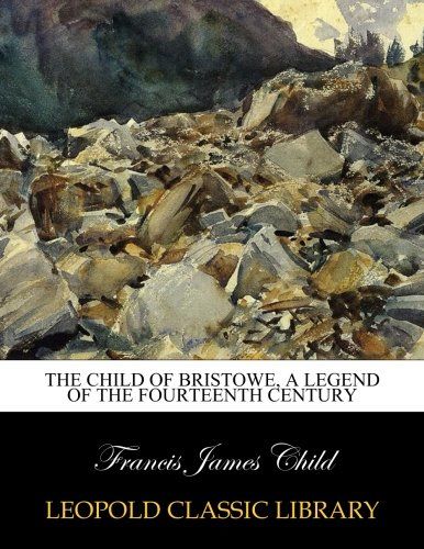 The child of Bristowe, a legend of the fourteenth century