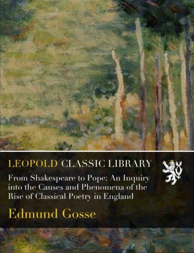 From Shakespeare to Pope; An Inquiry into the Causes and Phenomena of the Rise of Classical Poetry in England