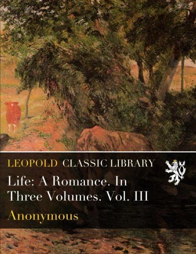 Life: A Romance. In Three Volumes. Vol. III