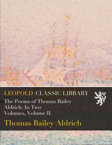 The Poems of Thomas Bailey Aldrich: In Two Volumes, Volume II