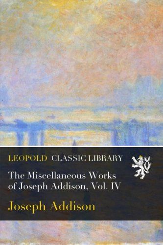 The Miscellaneous Works of Joseph Addison, Vol. IV