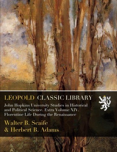 John Hopkins University Studies in Historical and Political Science. Extra Volume XIV. Florentine Life During the Renaissance