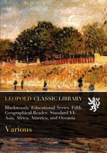 Blackwoods' Educational Series. Fifth Geographical Reader, Standard VI: Asia, Africa, America, and Oceania