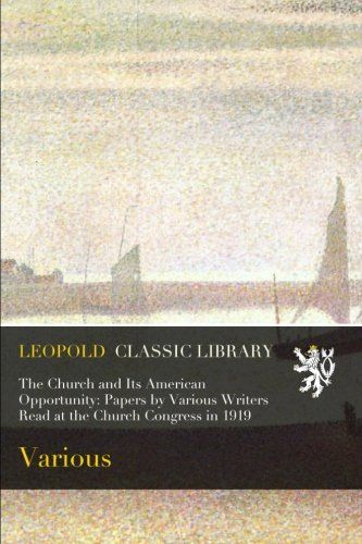 The Church and Its American Opportunity: Papers by Various Writers Read at the Church Congress in 1919