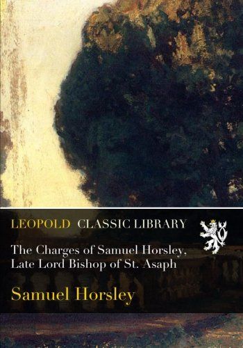 The Charges of Samuel Horsley, Late Lord Bishop of St. Asaph