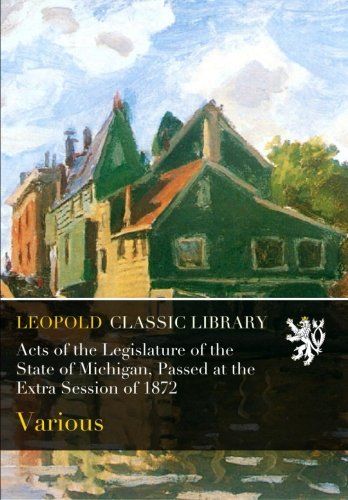 Acts of the Legislature of the State of Michigan, Passed at the Extra Session of 1872
