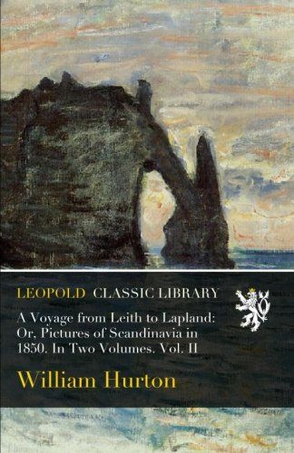 A Voyage from Leith to Lapland: Or, Pictures of Scandinavia in 1850. In Two Volumes. Vol. II