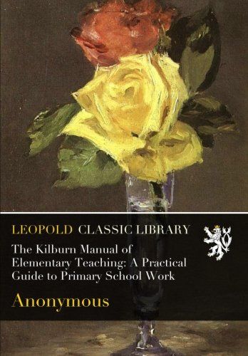 The Kilburn Manual of Elementary Teaching: A Practical Guide to Primary School Work
