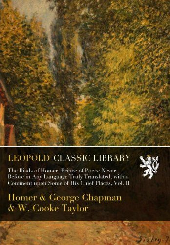 The Iliads of Homer, Prince of Poets: Never Before in Any Language Truly Translated, with a Comment upon Some of His Chief Places, Vol. II
