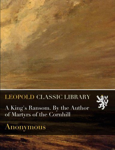 A King's Ransom. By the Author of Martyrs of the Cornhill